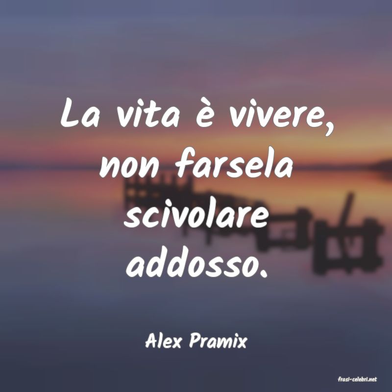 frasi di  Alex Pramix
