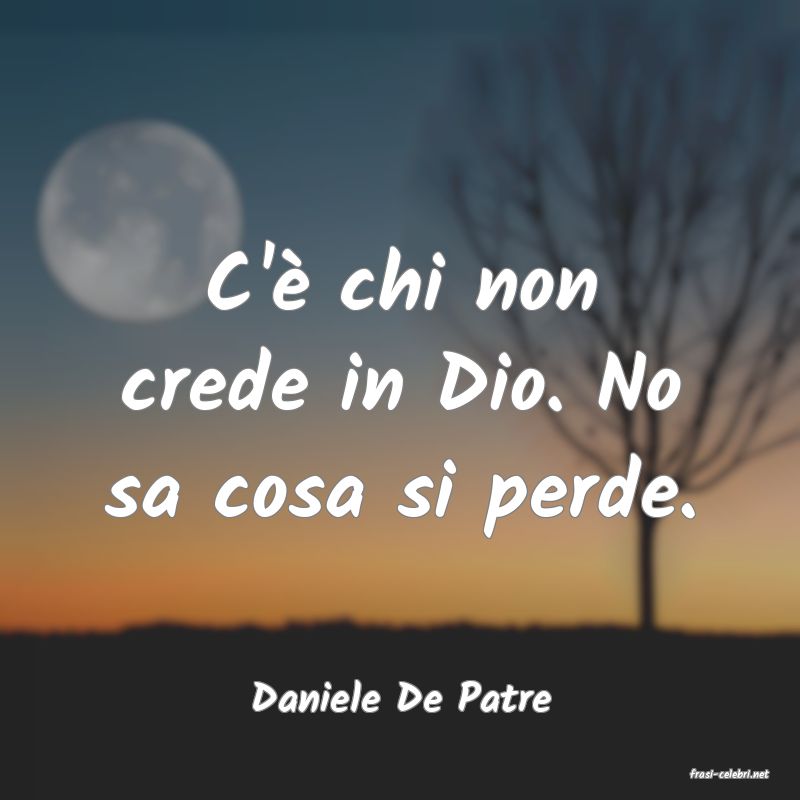 frasi di  Daniele De Patre
