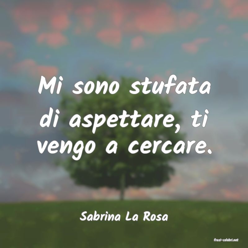 frasi di  Sabrina La Rosa
