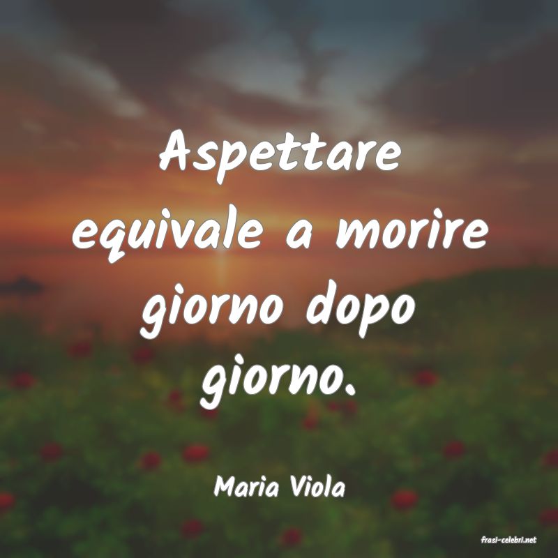 frasi di  Maria Viola
