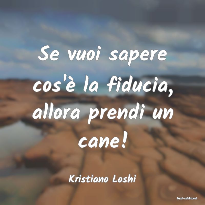 frasi di  Kristiano Loshi
