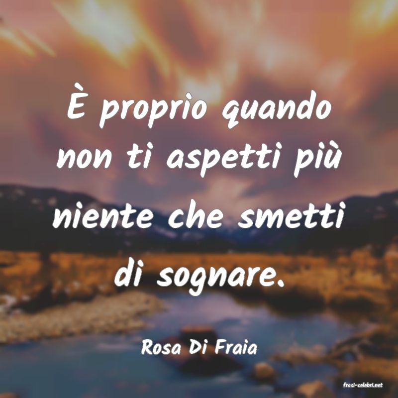frasi di  Rosa Di Fraia
