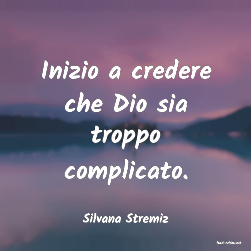 frasi di  Silvana Stremiz
