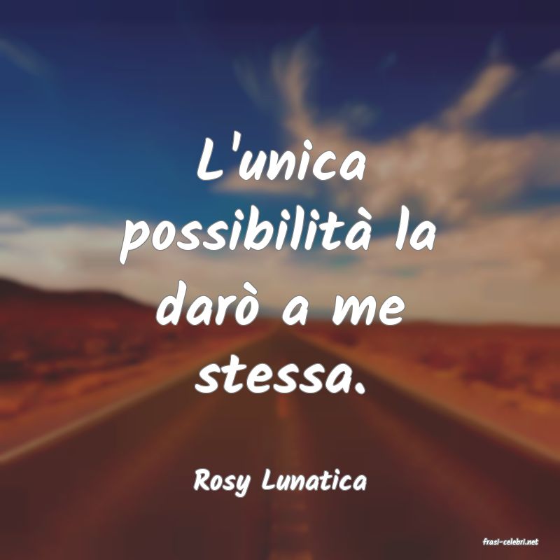 frasi di  Rosy Lunatica
