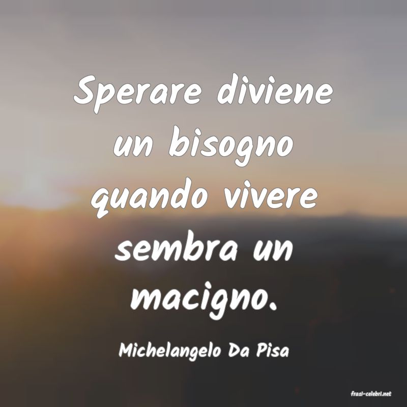 frasi di  Michelangelo Da Pisa
