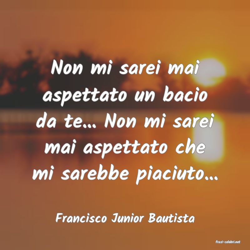 frasi di  Francisco Junior Bautista
