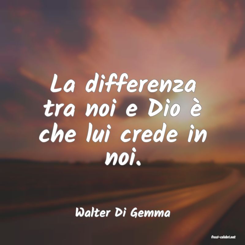 frasi di  Walter Di Gemma
