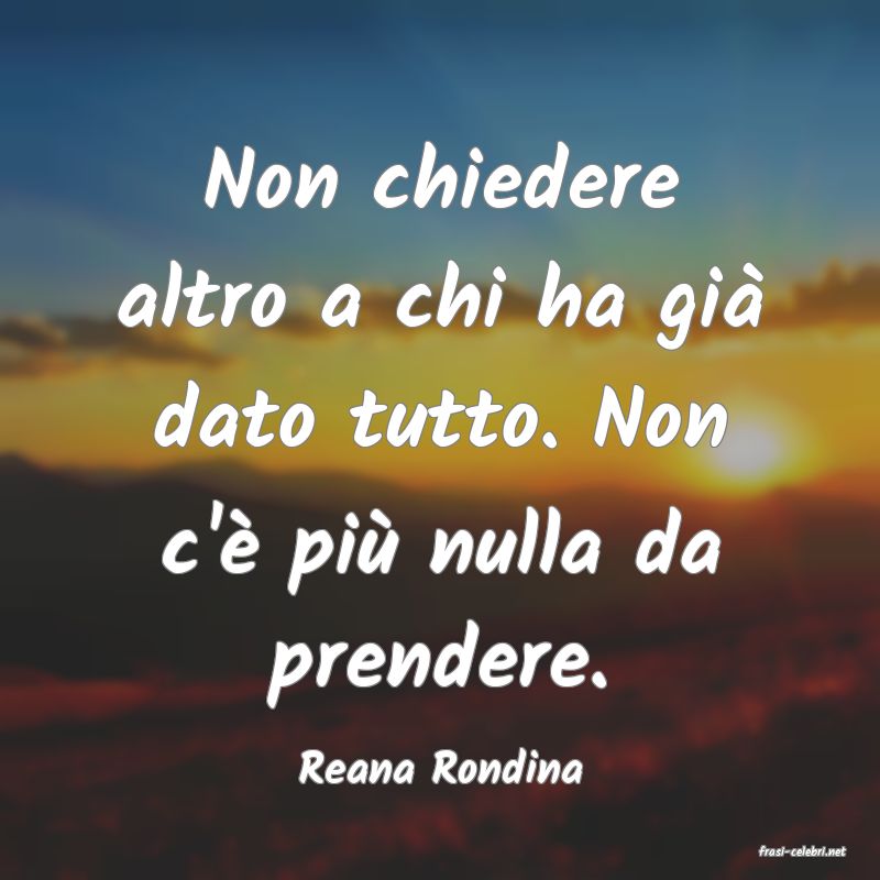frasi di  Reana Rondina
