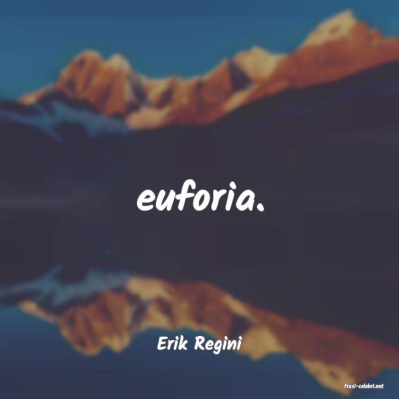 frasi di  Erik Regini
