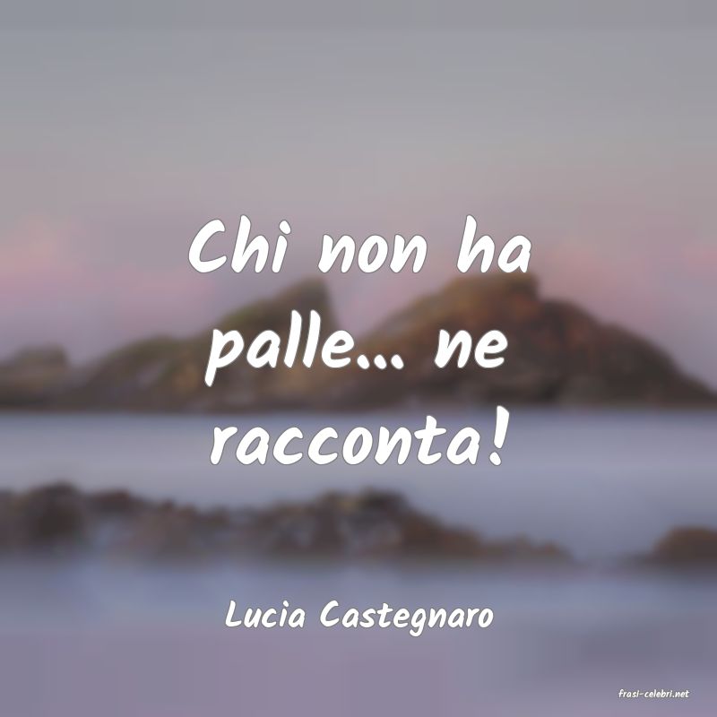 frasi di  Lucia Castegnaro

