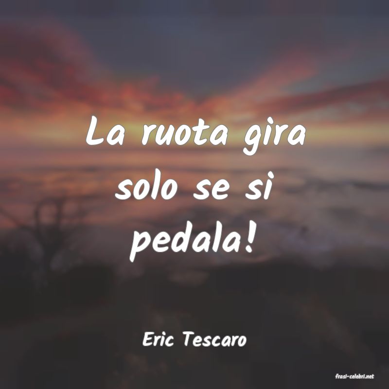 frasi di  Eric Tescaro

