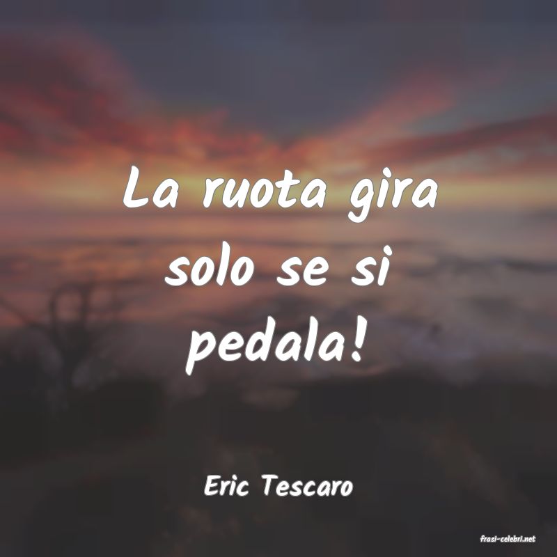 frasi di  Eric Tescaro

