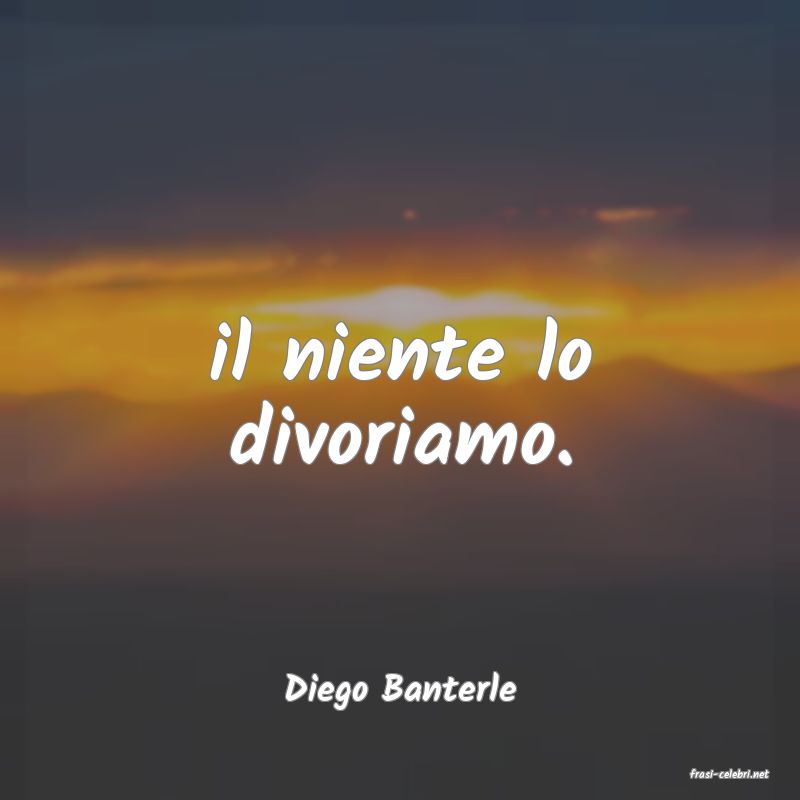 frasi di  Diego Banterle
