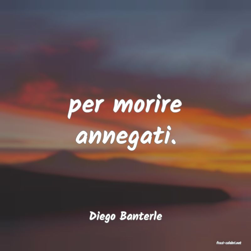 frasi di  Diego Banterle
