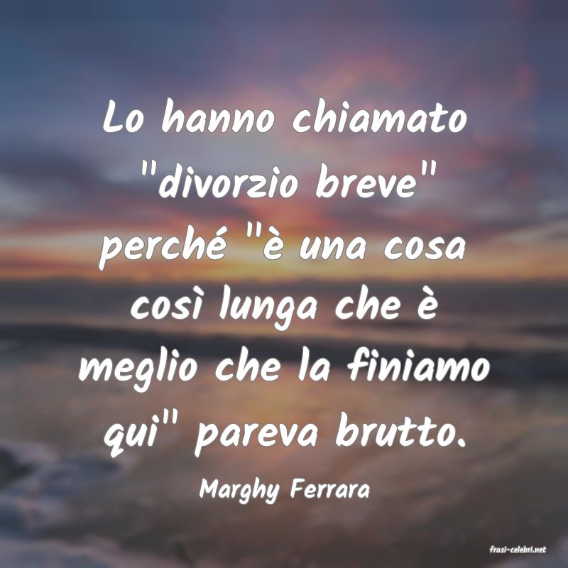 frasi di  Marghy Ferrara
