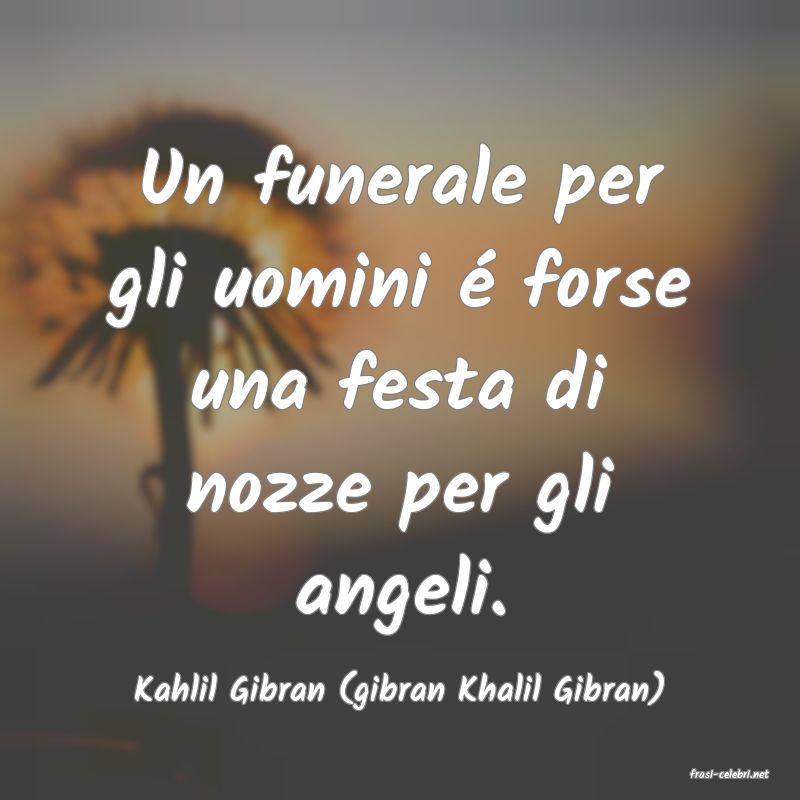 frasi di  Kahlil Gibran (gibran Khalil Gibran)
