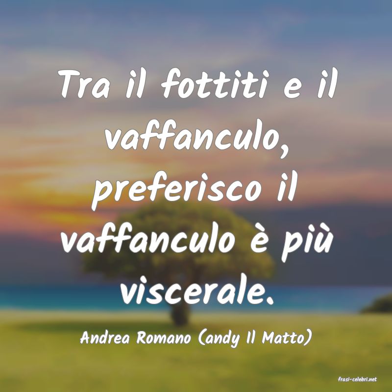 frasi di  Andrea Romano (andy Il Matto)
