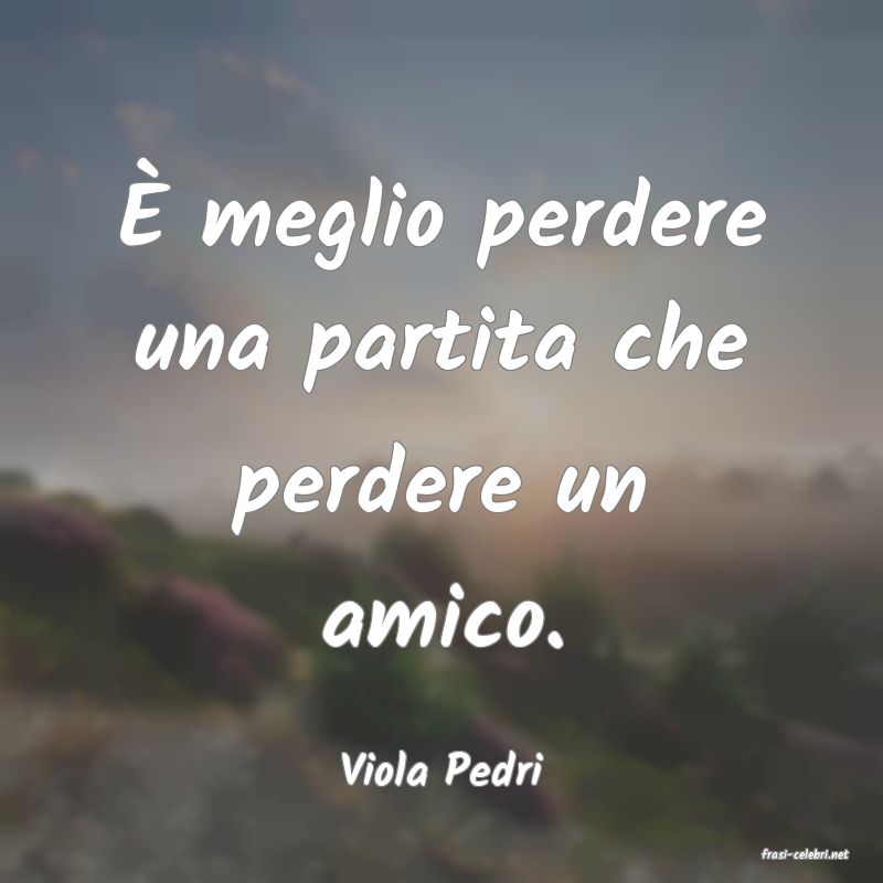 frasi di  Viola Pedri
