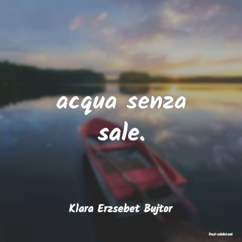 frasi di  Klara Erzsebet Bujtor
