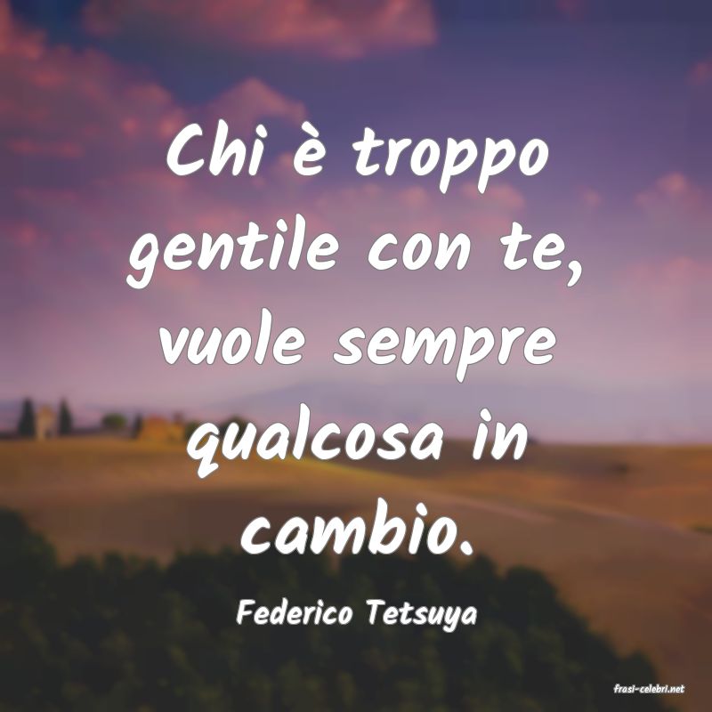 frasi di  Federico Tetsuya
