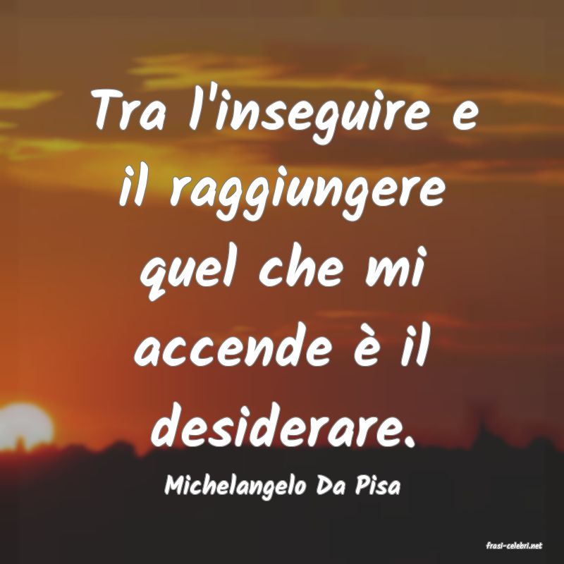 frasi di  Michelangelo Da Pisa
