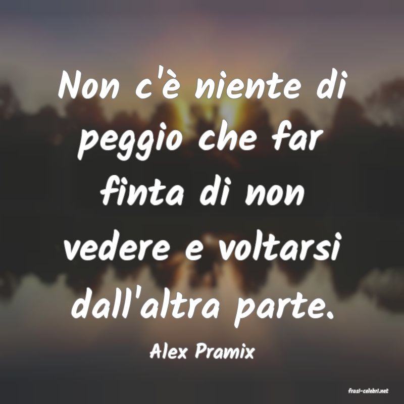 frasi di  Alex Pramix
