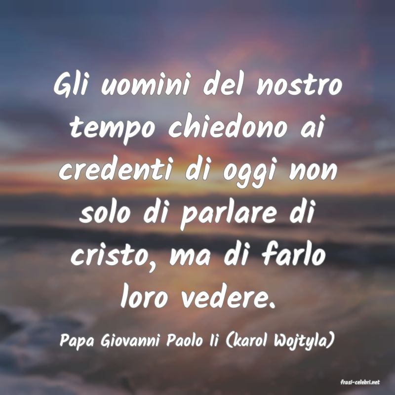 frasi di  Papa Giovanni Paolo Ii (karol Wojtyla)
