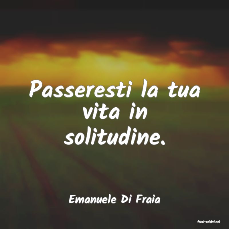 frasi di  Emanuele Di Fraia
