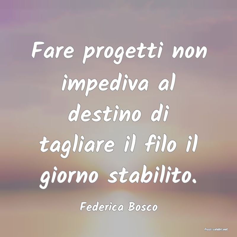 frasi di  Federica Bosco
