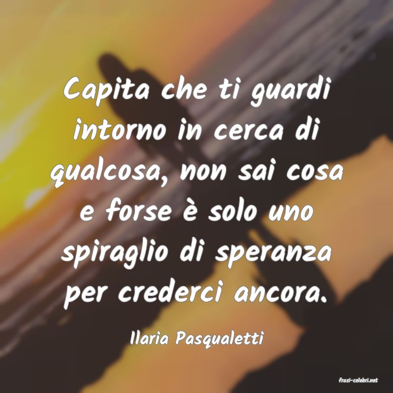 frasi di  Ilaria Pasqualetti
