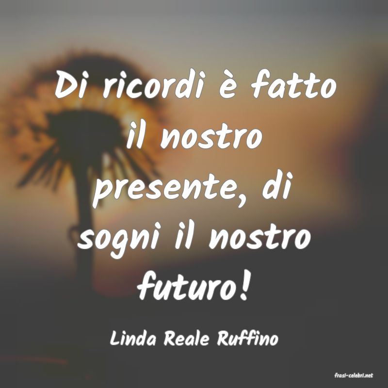 frasi di  Linda Reale Ruffino
