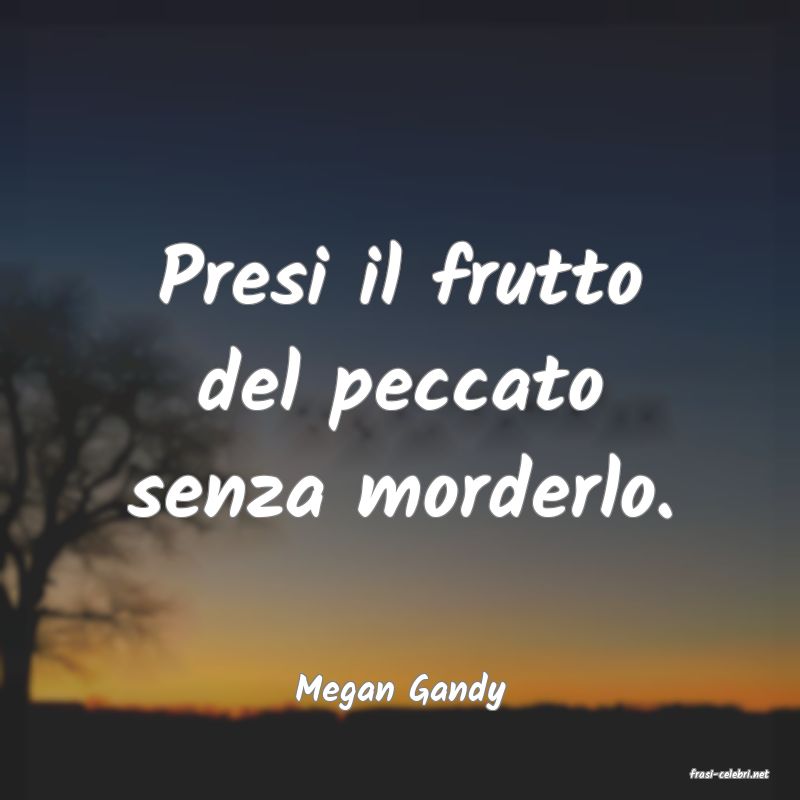 frasi di  Megan Gandy
