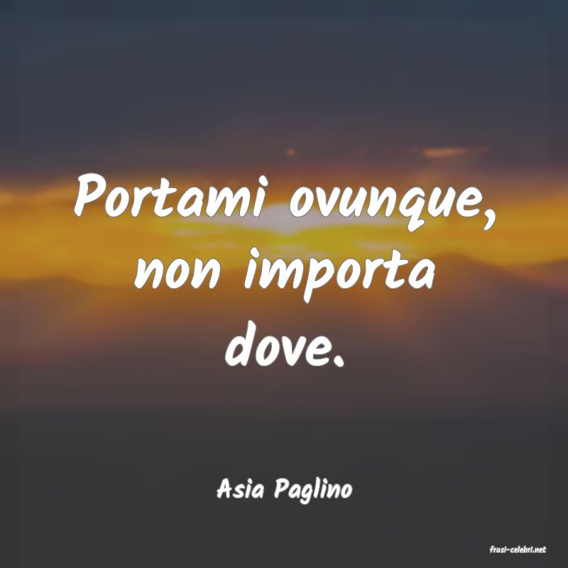 frasi di  Asia Paglino
