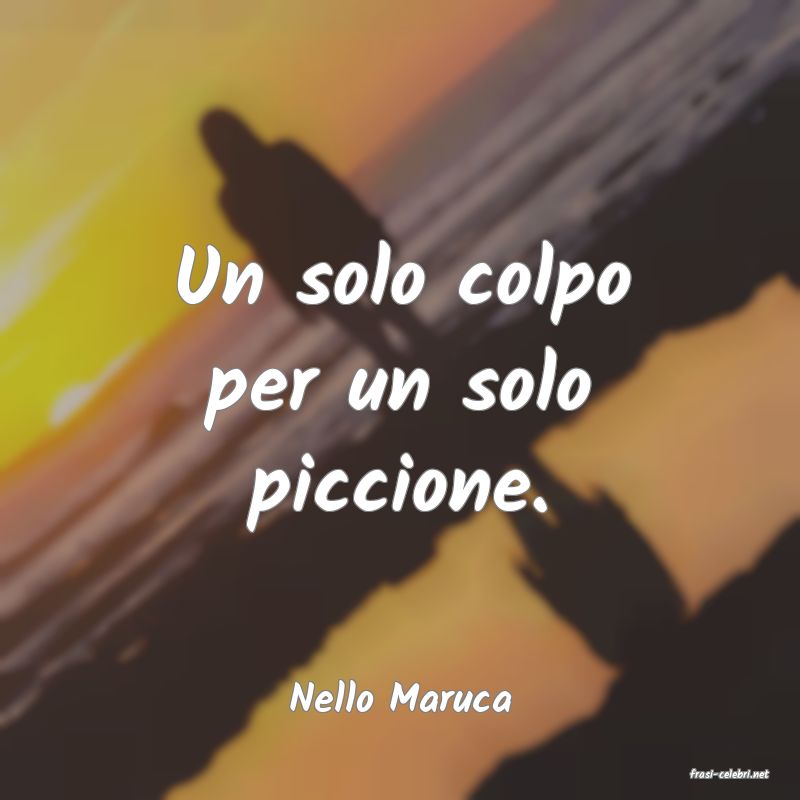 frasi di  Nello Maruca
