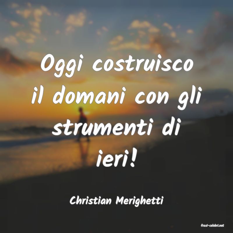 frasi di  Christian Merighetti
