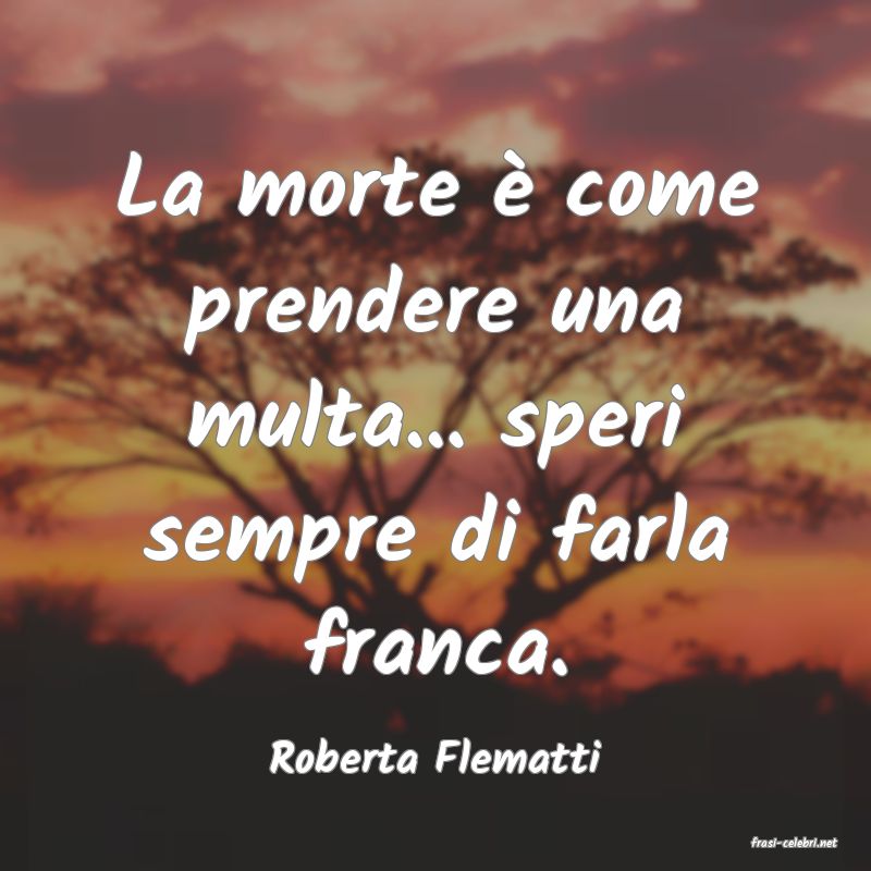 frasi di  Roberta Flematti
