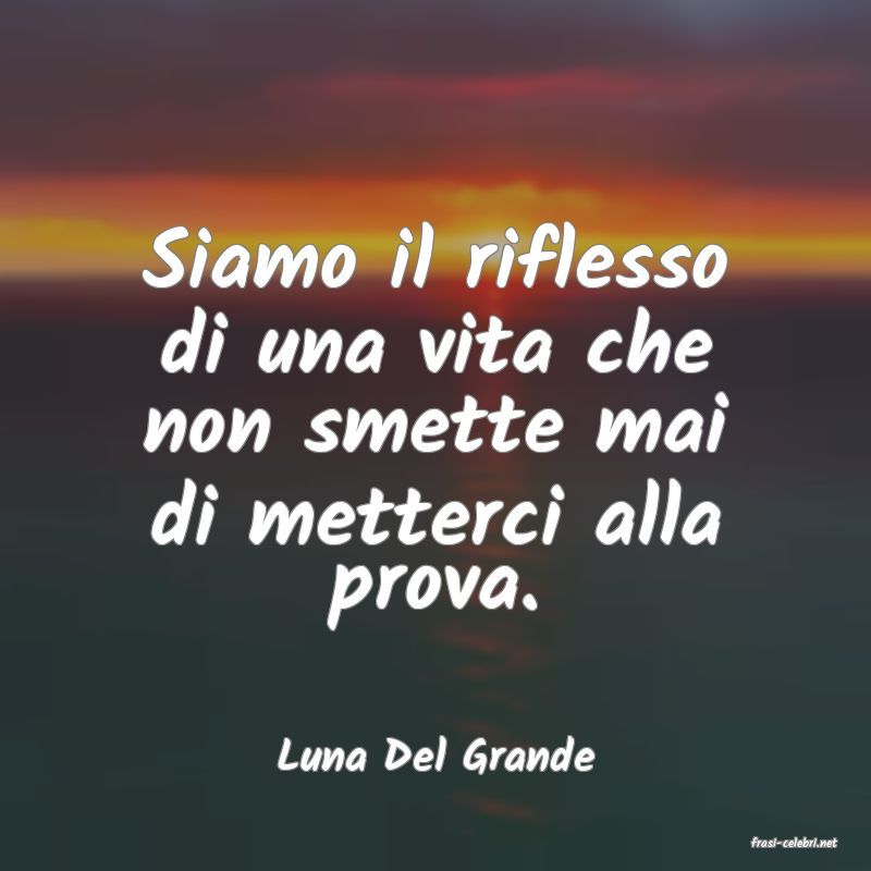 frasi di  Luna Del Grande
