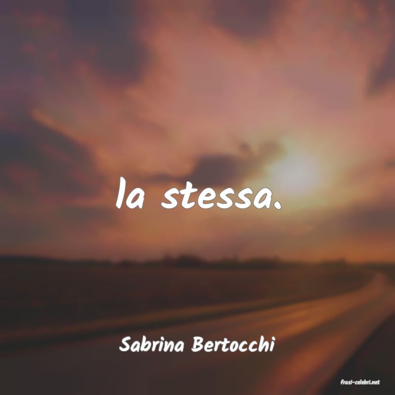frasi di  Sabrina Bertocchi
