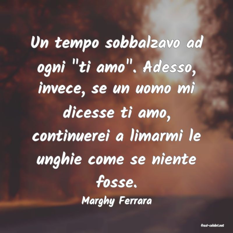 frasi di  Marghy Ferrara
