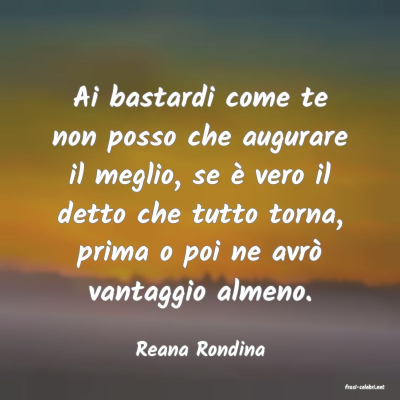 frasi di  Reana Rondina
