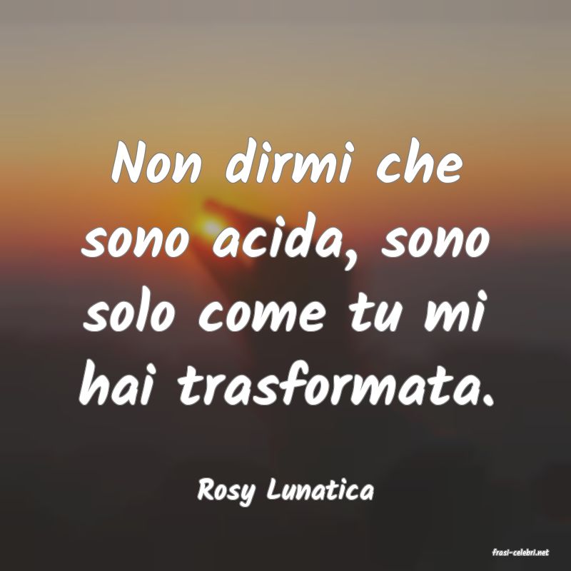 frasi di  Rosy Lunatica
