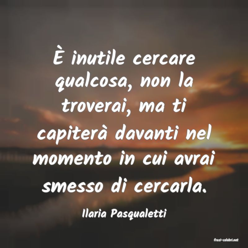 frasi di  Ilaria Pasqualetti

