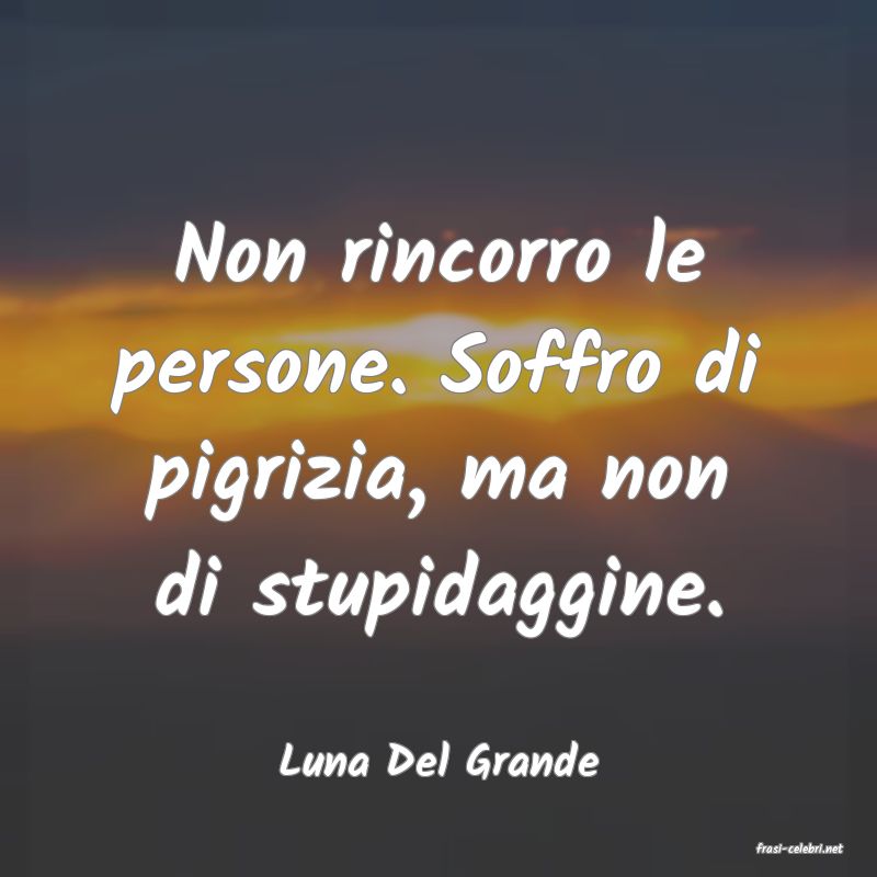 frasi di  Luna Del Grande
