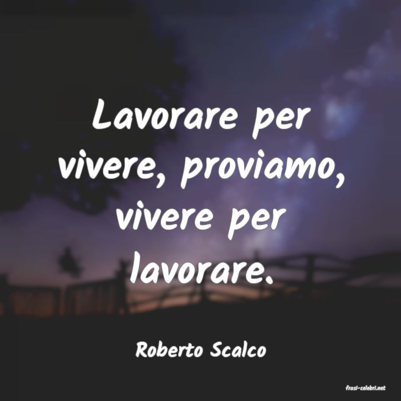 frasi di  Roberto Scalco

