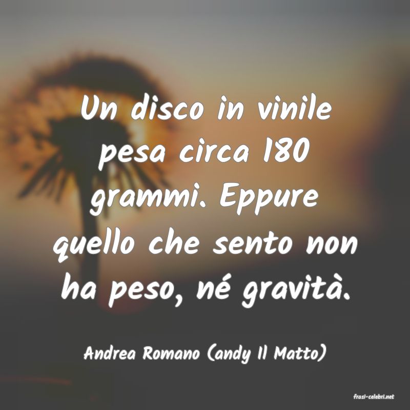 frasi di  Andrea Romano (andy Il Matto)
