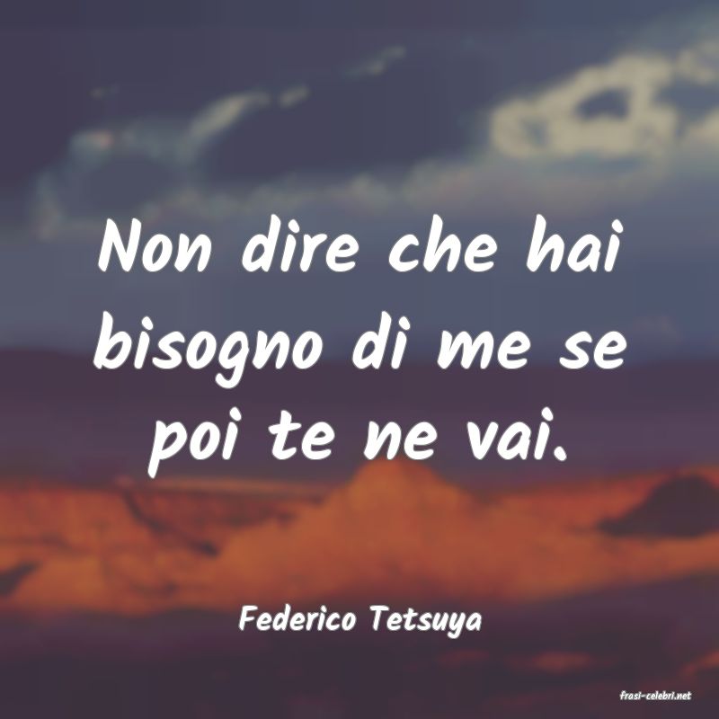 frasi di  Federico Tetsuya
