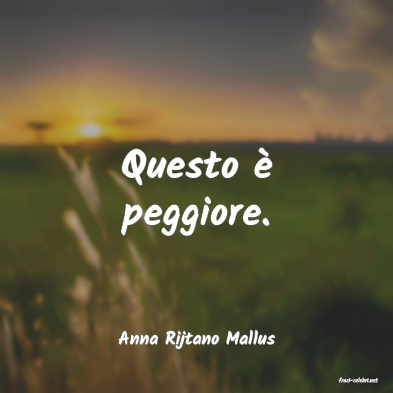 frasi di  Anna Rijtano Mallus
