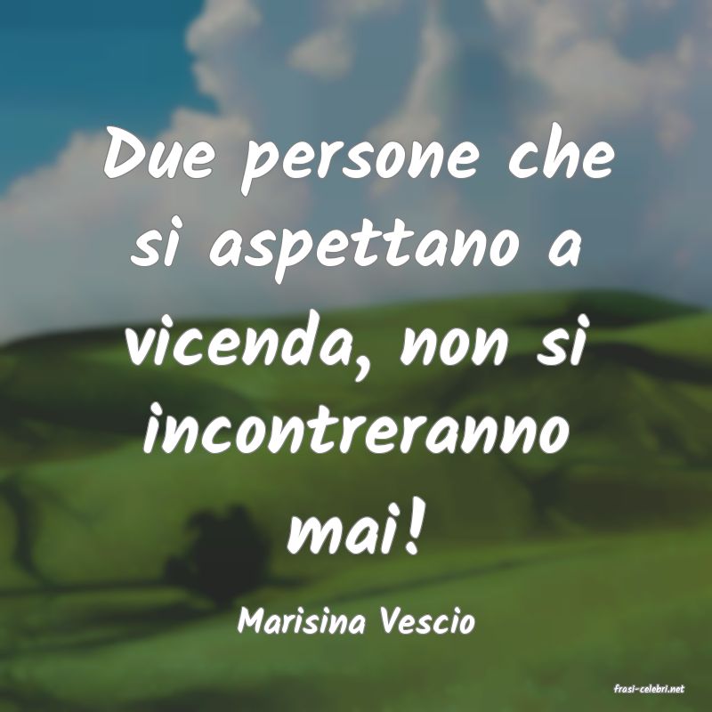 frasi di  Marisina Vescio
