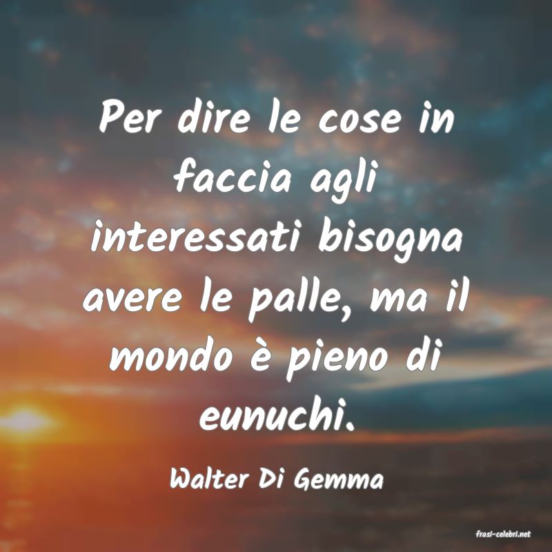 frasi di  Walter Di Gemma
