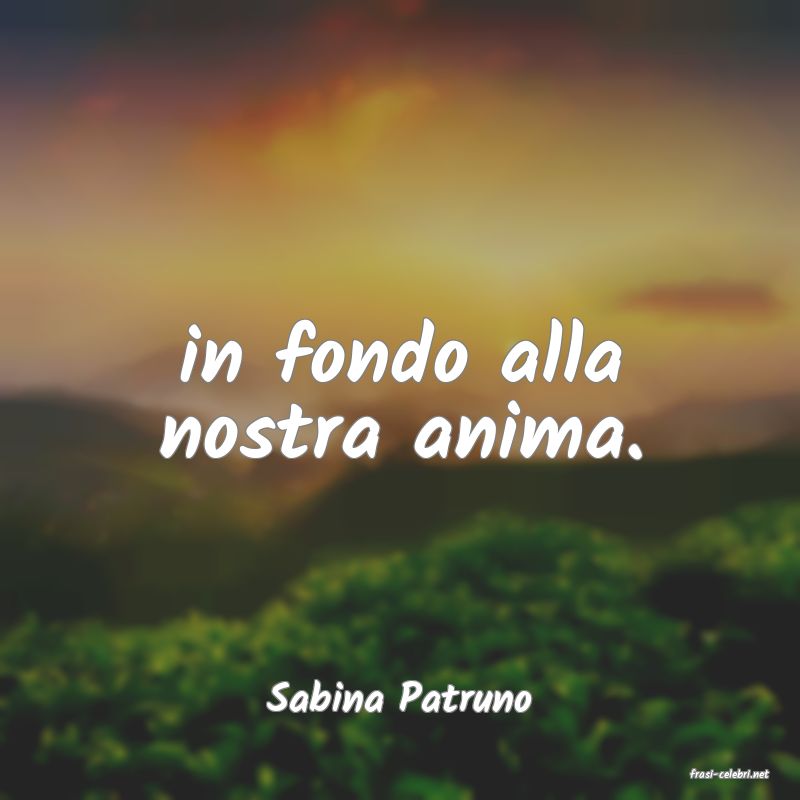 frasi di  Sabina Patruno

